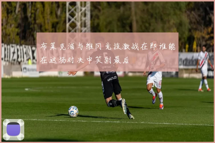 布莱克浦与维冈竞技激战在即谁能在这场对决中笑到最后