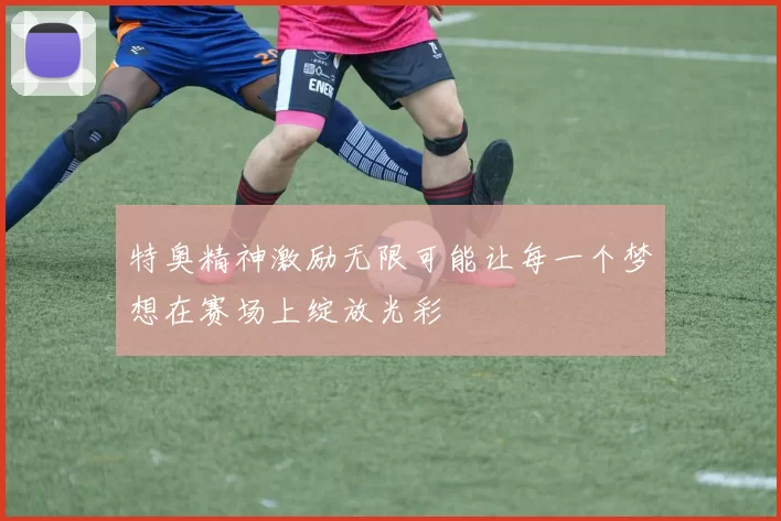 特奥精神激励无限可能让每一个梦想在赛场上绽放光彩
