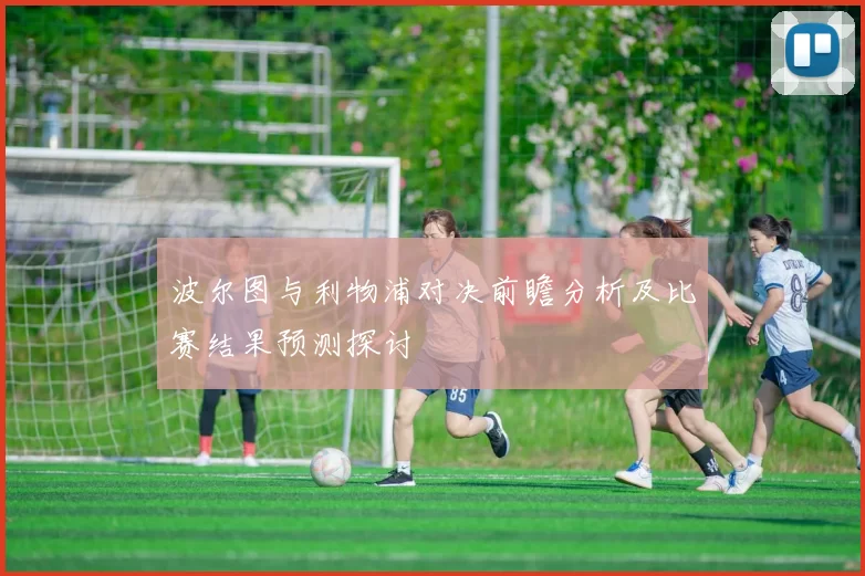 波尔图与利物浦对决前瞻分析及比赛结果预测探讨