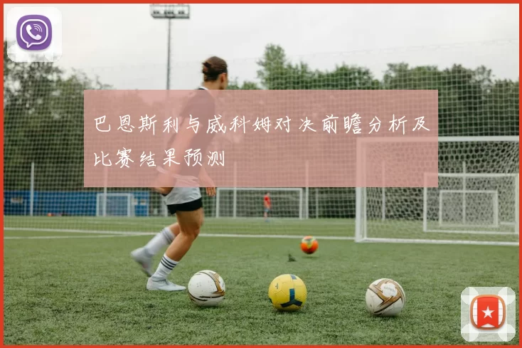巴恩斯利与威科姆对决前瞻分析及比赛结果预测