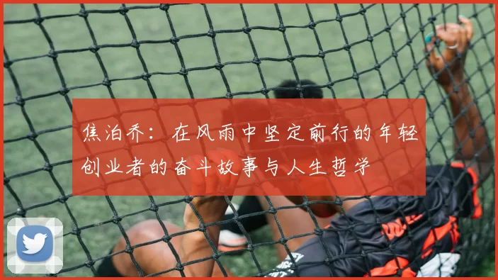 焦泊乔：在风雨中坚定前行的年轻创业者的奋斗故事与人生哲学