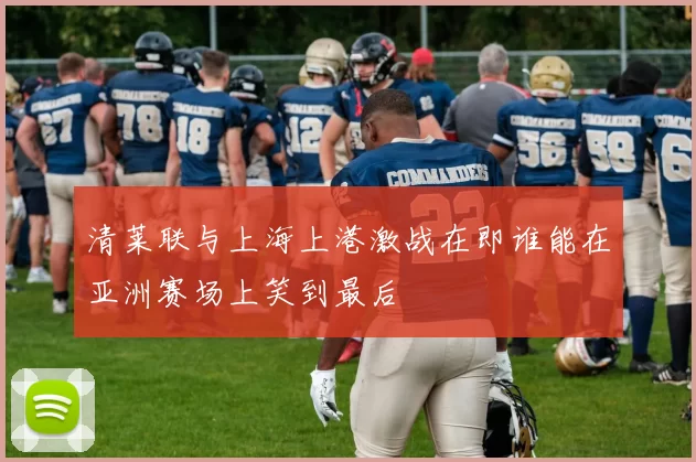 清莱联与上海上港激战在即谁能在亚洲赛场上笑到最后