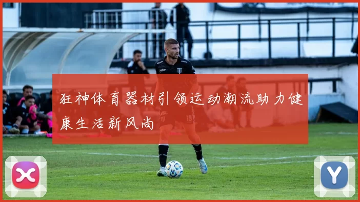 狂神体育器材引领运动潮流助力健康生活新风尚