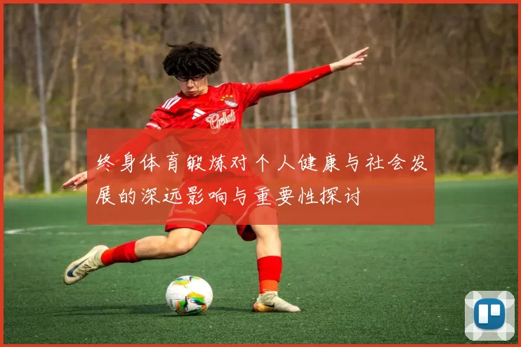 终身体育锻炼对个人健康与社会发展的深远影响与重要性探讨